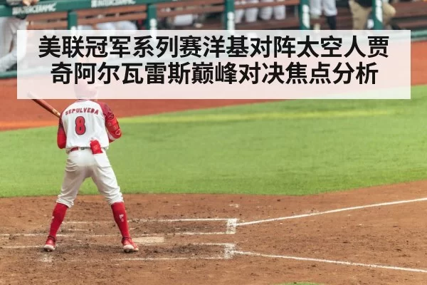 美联冠军系列赛洋基对阵太空人贾奇阿尔瓦雷斯巅峰对决焦点分析