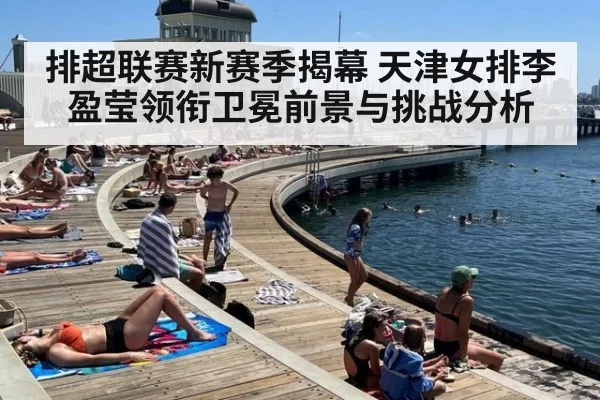排超联赛新赛季揭幕 天津女排李盈莹领衔卫冕前景与挑战分析