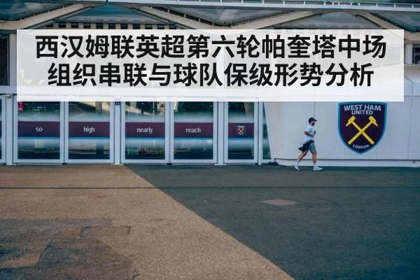 西汉姆联英超第六轮帕奎塔中场组织串联与球队保级形势分析