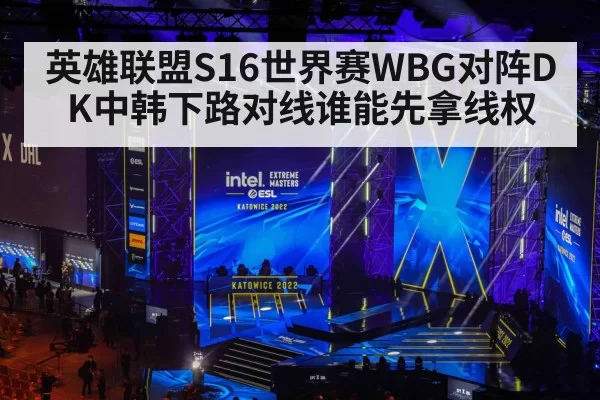 英雄联盟S16世界赛WBG对阵DK中韩下路对线谁能先拿线权