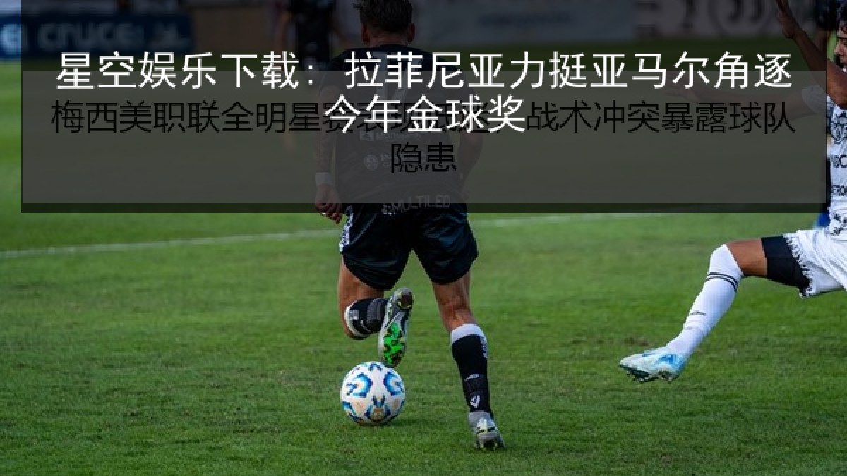 星空娱乐下载: 拉菲尼亚力挺亚马尔角逐今年金球奖 星空娱乐下载: 拉菲尼亚力挺亚马尔角逐今年金球奖